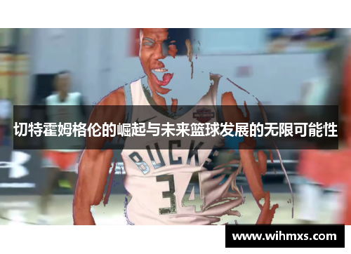 切特霍姆格伦的崛起与未来篮球发展的无限可能性