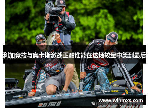 利加竞技与奥卡斯激战正酣谁能在这场较量中笑到最后