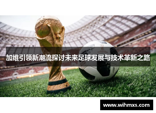 加维引领新潮流探讨未来足球发展与技术革新之路