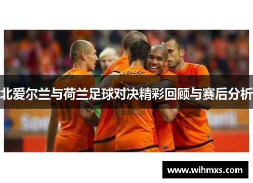 北爱尔兰与荷兰足球对决精彩回顾与赛后分析