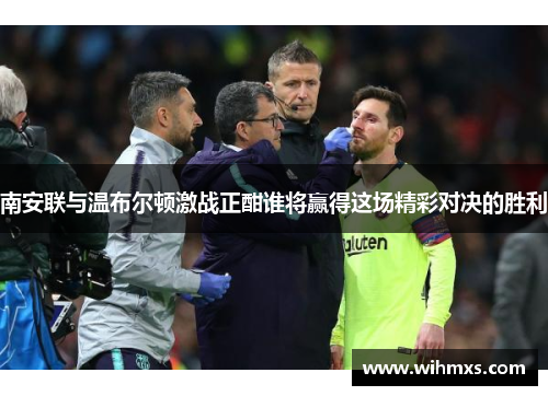 南安联与温布尔顿激战正酣谁将赢得这场精彩对决的胜利