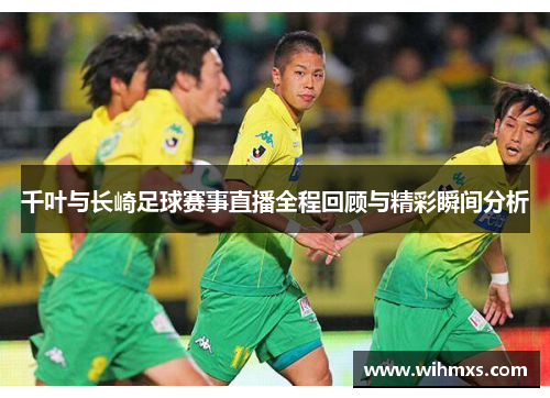 千叶与长崎足球赛事直播全程回顾与精彩瞬间分析