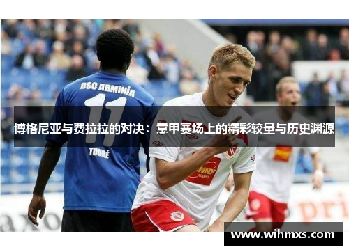 博格尼亚与费拉拉的对决：意甲赛场上的精彩较量与历史渊源