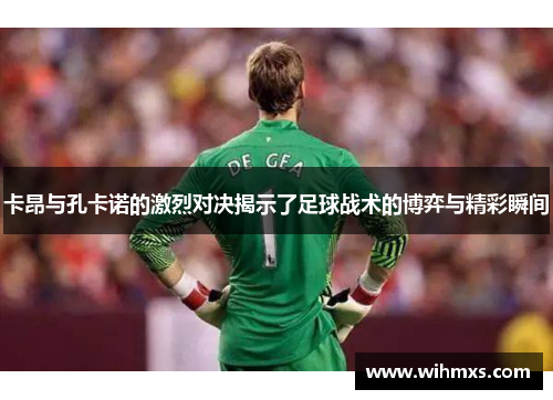 卡昂与孔卡诺的激烈对决揭示了足球战术的博弈与精彩瞬间