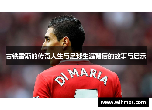 古铁雷斯的传奇人生与足球生涯背后的故事与启示