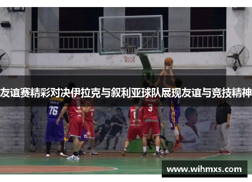 友谊赛精彩对决伊拉克与叙利亚球队展现友谊与竞技精神