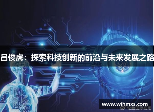 吕俊虎：探索科技创新的前沿与未来发展之路