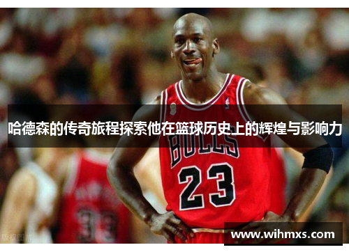 哈德森的传奇旅程探索他在篮球历史上的辉煌与影响力