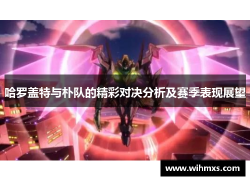 哈罗盖特与朴队的精彩对决分析及赛季表现展望