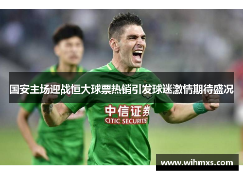 国安主场迎战恒大球票热销引发球迷激情期待盛况