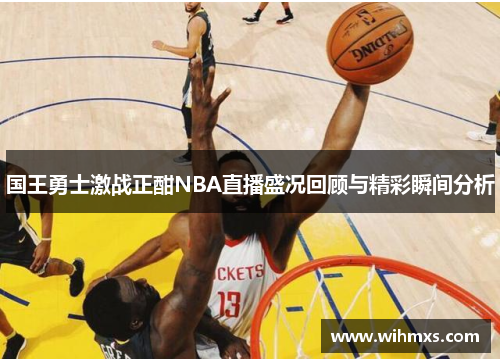 国王勇士激战正酣NBA直播盛况回顾与精彩瞬间分析