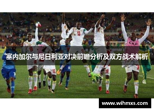 塞内加尔与尼日利亚对决前瞻分析及双方战术解析