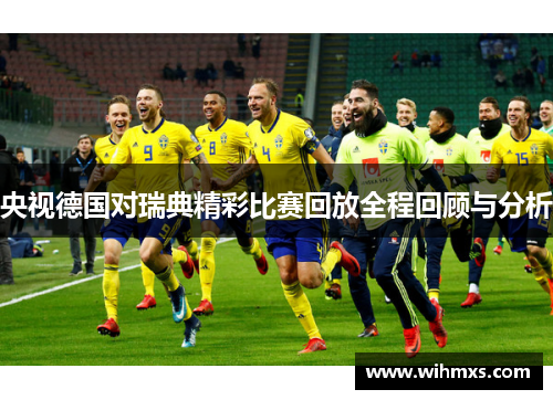 央视德国对瑞典精彩比赛回放全程回顾与分析