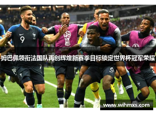 姆巴佩领衔法国队再创辉煌新赛季目标锁定世界杯冠军荣耀