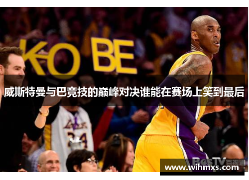 威斯特曼与巴竞技的巅峰对决谁能在赛场上笑到最后