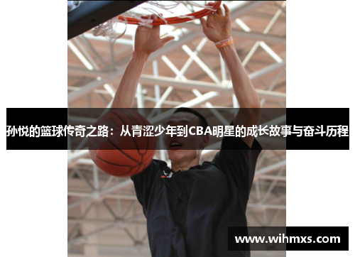 孙悦的篮球传奇之路：从青涩少年到CBA明星的成长故事与奋斗历程
