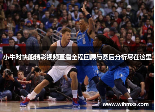 小牛对快船精彩视频直播全程回顾与赛后分析尽在这里