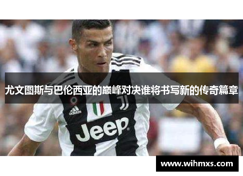 尤文图斯与巴伦西亚的巅峰对决谁将书写新的传奇篇章