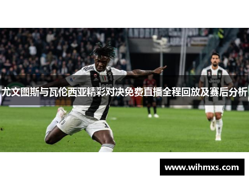 尤文图斯与瓦伦西亚精彩对决免费直播全程回放及赛后分析