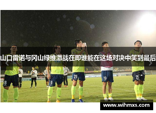 山口雷诺与冈山绿维激战在即谁能在这场对决中笑到最后