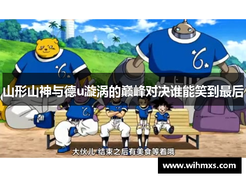 山形山神与德u漩涡的巅峰对决谁能笑到最后