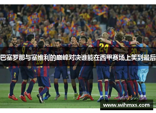 巴塞罗那与塞维利的巅峰对决谁能在西甲赛场上笑到最后