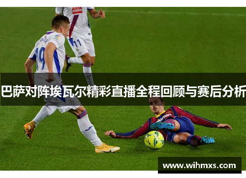 巴萨对阵埃瓦尔精彩直播全程回顾与赛后分析