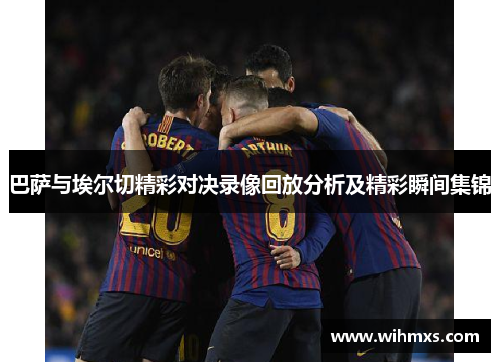巴萨与埃尔切精彩对决录像回放分析及精彩瞬间集锦