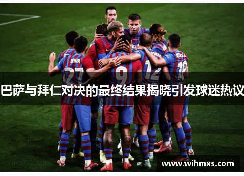 巴萨与拜仁对决的最终结果揭晓引发球迷热议