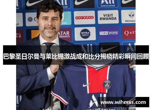 巴黎圣日尔曼与莱比锡激战成和比分揭晓精彩瞬间回顾