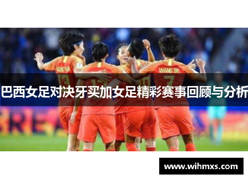 巴西女足对决牙买加女足精彩赛事回顾与分析