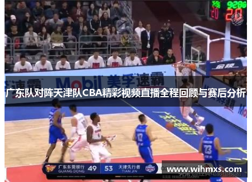 广东队对阵天津队CBA精彩视频直播全程回顾与赛后分析