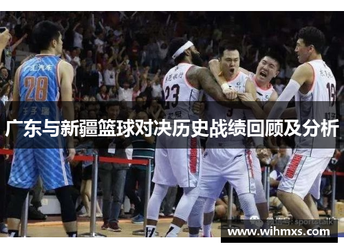 广东与新疆篮球对决历史战绩回顾及分析