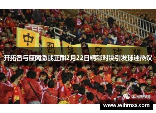 开拓者与篮网激战正酣2月22日精彩对决引发球迷热议
