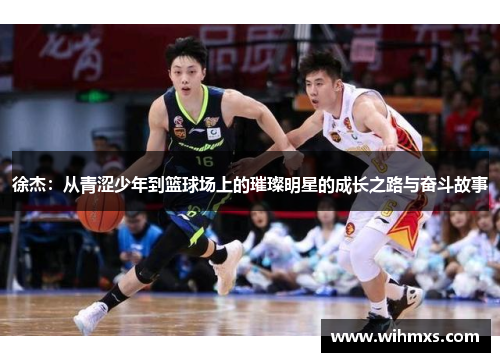 徐杰：从青涩少年到篮球场上的璀璨明星的成长之路与奋斗故事