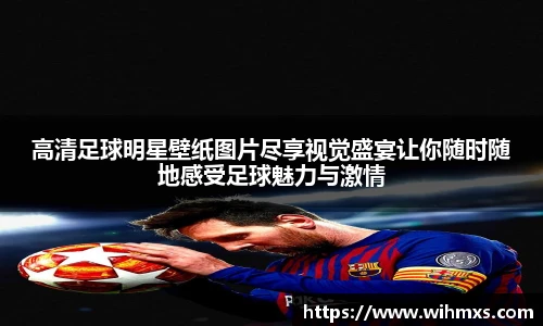 高清足球明星壁纸图片尽享视觉盛宴让你随时随地感受足球魅力与激情
