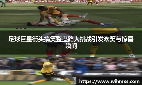 足球巨星街头搞笑整蛊路人挑战引发欢笑与惊喜瞬间